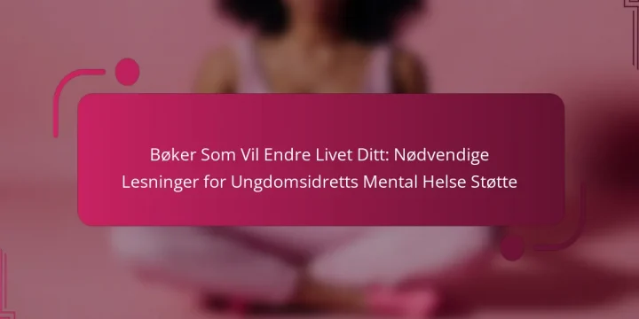 Bøker Som Vil Endre Livet Ditt: Nødvendige Lesninger for Ungdomsidretts Mental Helse Støtte