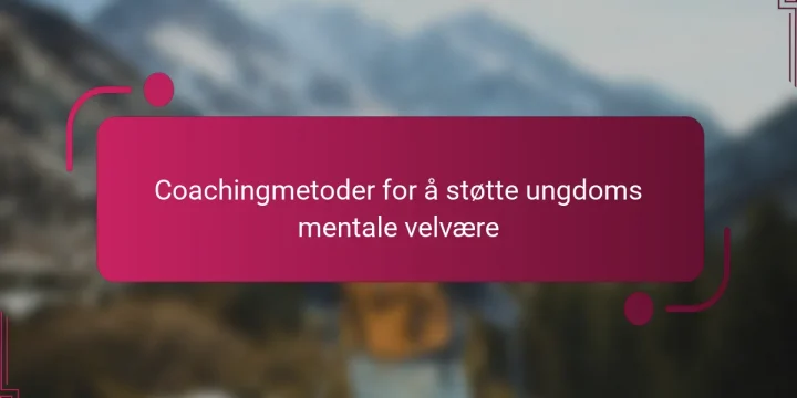 Coachingmetoder for å støtte ungdoms mentale velvære