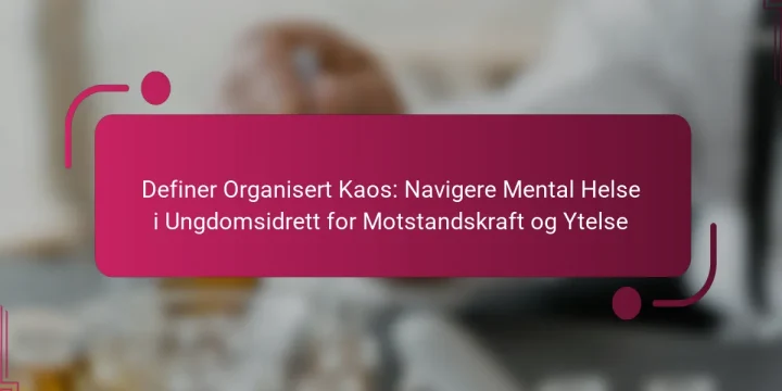 Definer Organisert Kaos: Navigere Mental Helse i Ungdomsidrett for Motstandskraft og Ytelse
