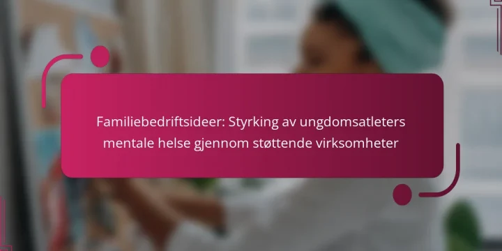 Familiebedriftsideer: Styrking av ungdomsatleters mentale helse gjennom støttende virksomheter
