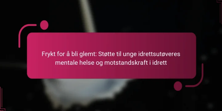 Frykt for å bli glemt: Støtte til unge idrettsutøveres mentale helse og motstandskraft i idrett