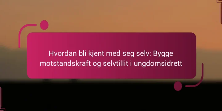 Hvordan bli kjent med seg selv: Bygge motstandskraft og selvtillit i ungdomsidrett