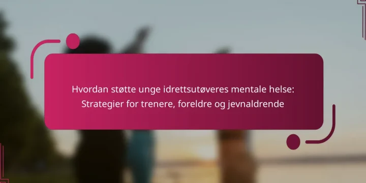 Hvordan støtte unge idrettsutøveres mentale helse: Strategier for trenere, foreldre og jevnaldrende