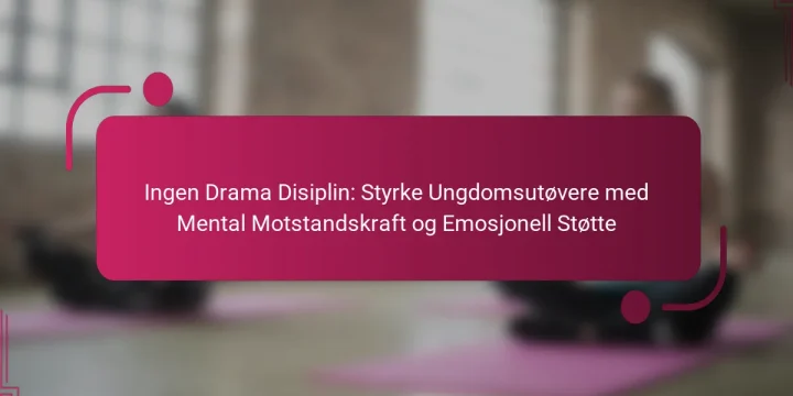 Ingen Drama Disiplin: Styrke Ungdomsutøvere med Mental Motstandskraft og Emosjonell Støtte