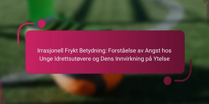 Irrasjonell Frykt Betydning: Forståelse av Angst hos Unge Idrettsutøvere og Dens Innvirkning på Ytelse
