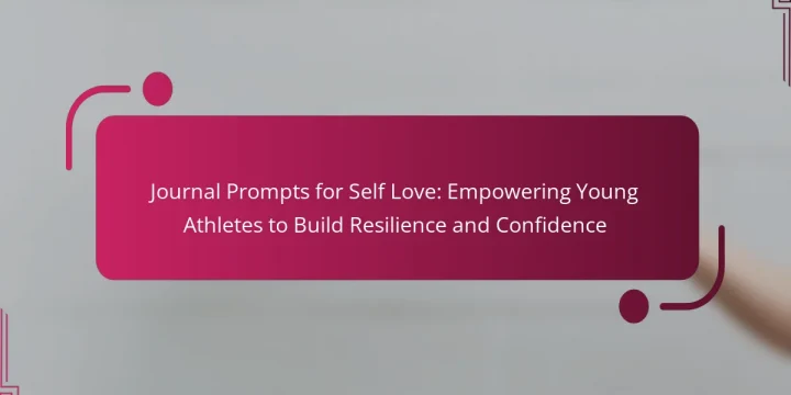 Journal Prompts for Self Love: Empowering Young Athletes to Build Resilience and Confidence