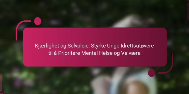 Kjærlighet og Selvpleie: Styrke Unge Idrettsutøvere til å Prioritere Mental Helse og Velvære