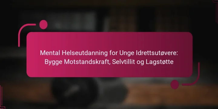 Mental Helseutdanning for Unge Idrettsutøvere: Bygge Motstandskraft, Selvtillit og Lagstøtte
