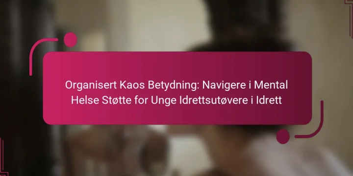 Organisert Kaos Betydning: Navigere i Mental Helse Støtte for Unge Idrettsutøvere i Idrett