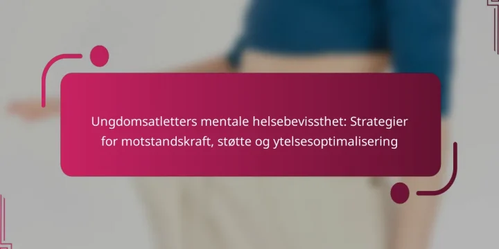 Ungdomsatletters mentale helsebevissthet: Strategier for motstandskraft, støtte og ytelsesoptimalisering