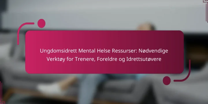 Ungdomsidrett Mental Helse Ressurser: Nødvendige Verktøy for Trenere, Foreldre og Idrettsutøvere
