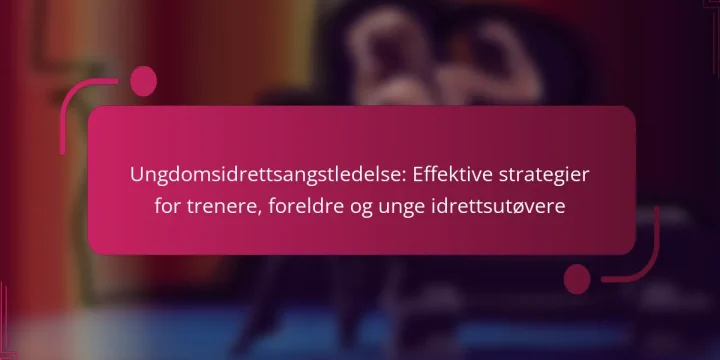 Ungdomsidrettsangstledelse: Effektive strategier for trenere, foreldre og unge idrettsutøvere