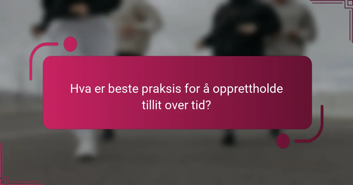 Hva er beste praksis for å opprettholde tillit over tid?