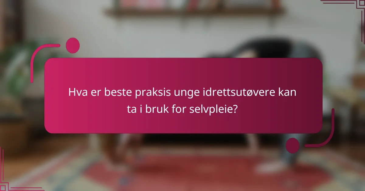 Hva er beste praksis unge idrettsutøvere kan ta i bruk for selvpleie?
