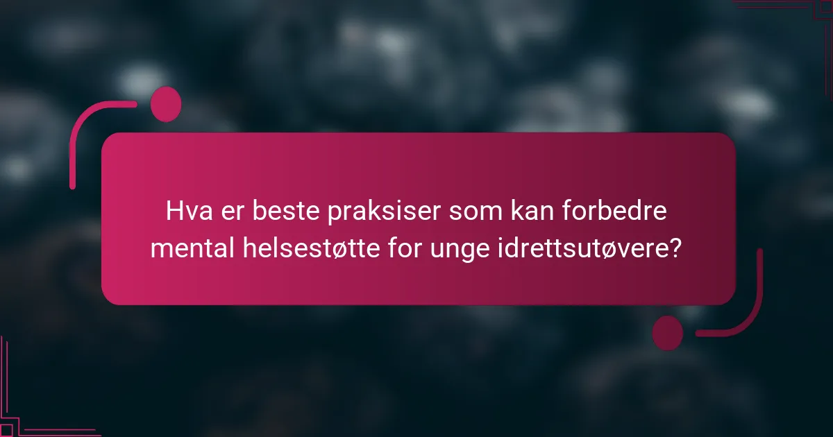 Hva er beste praksiser som kan forbedre mental helsestøtte for unge idrettsutøvere?