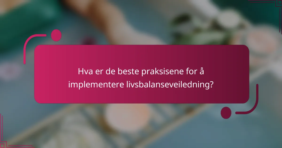 Hva er de beste praksisene for å implementere livsbalanseveiledning?