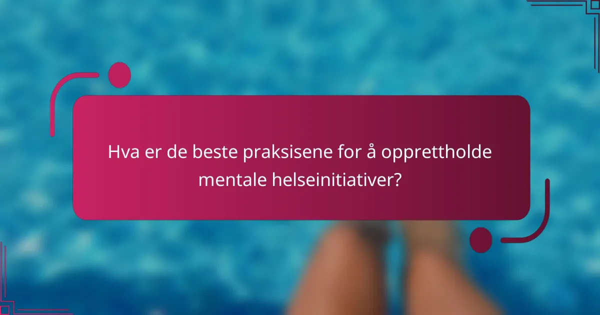 Hva er de beste praksisene for å opprettholde mentale helseinitiativer?