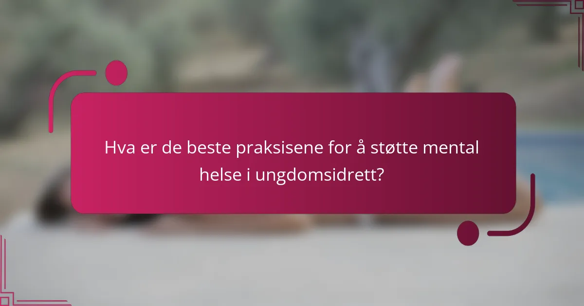 Hva er de beste praksisene for å støtte mental helse i ungdomsidrett?