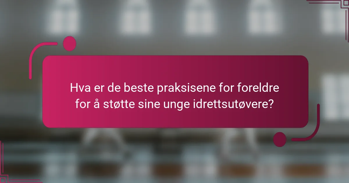 Hva er de beste praksisene for foreldre for å støtte sine unge idrettsutøvere?