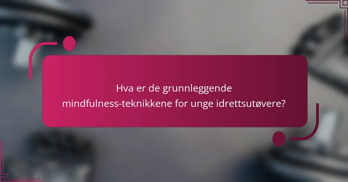 Hva er de grunnleggende mindfulness-teknikkene for unge idrettsutøvere?