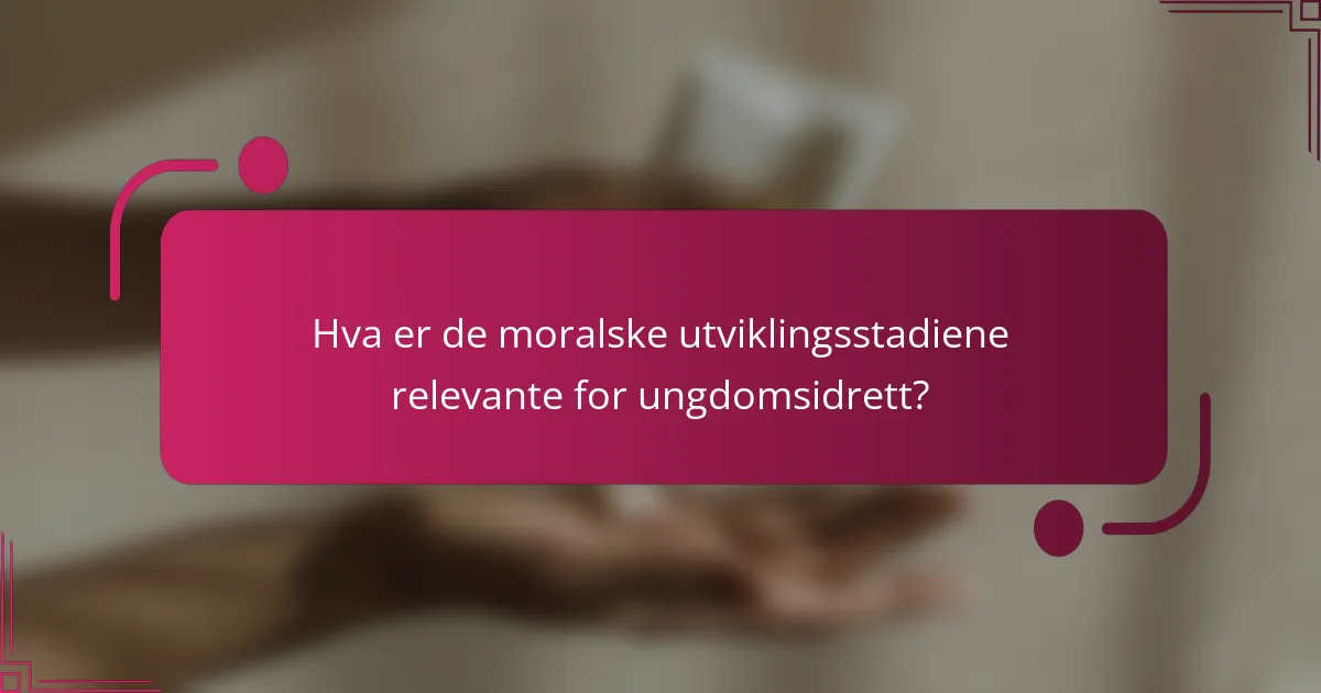 Hva er de moralske utviklingsstadiene relevante for ungdomsidrett?