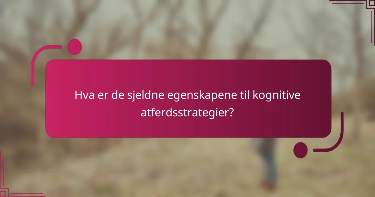 Hva er de sjeldne egenskapene til kognitive atferdsstrategier?