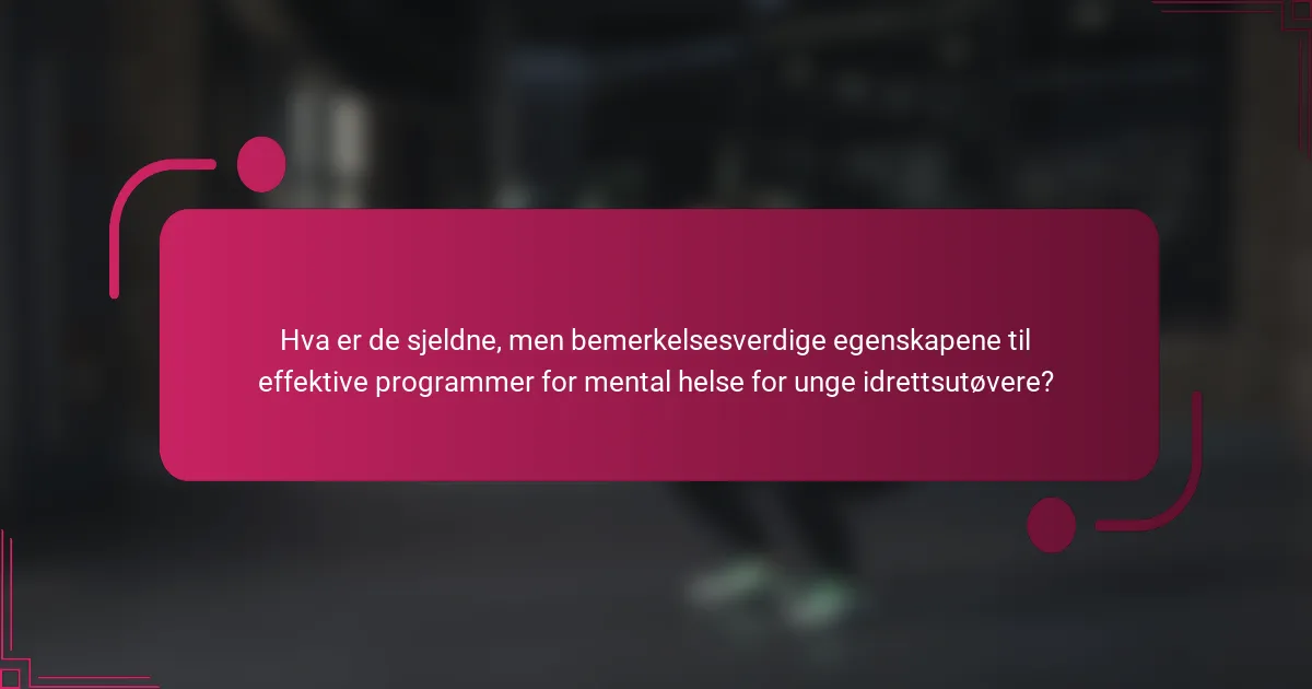 Hva er de sjeldne, men bemerkelsesverdige egenskapene til effektive programmer for mental helse for unge idrettsutøvere?