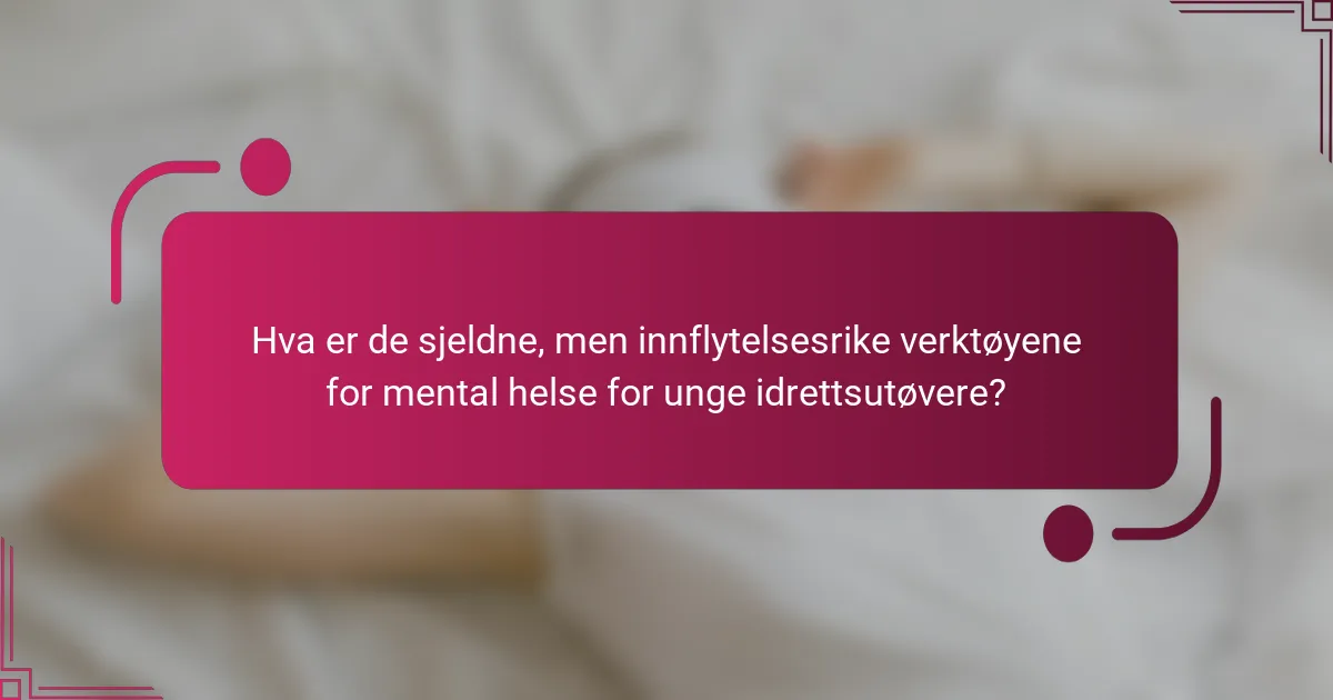 Hva er de sjeldne, men innflytelsesrike verktøyene for mental helse for unge idrettsutøvere?