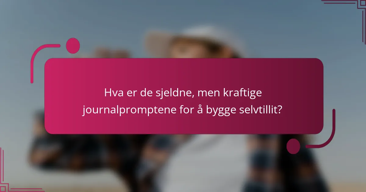 Hva er de sjeldne, men kraftige journalpromptene for å bygge selvtillit?