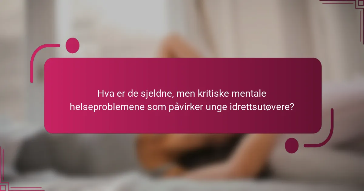 Hva er de sjeldne, men kritiske mentale helseproblemene som påvirker unge idrettsutøvere?