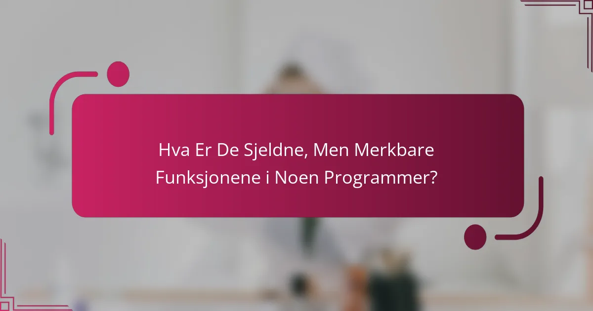 Hva Er De Sjeldne, Men Merkbare Funksjonene i Noen Programmer?