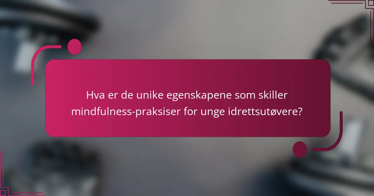 Hva er de unike egenskapene som skiller mindfulness-praksiser for unge idrettsutøvere?