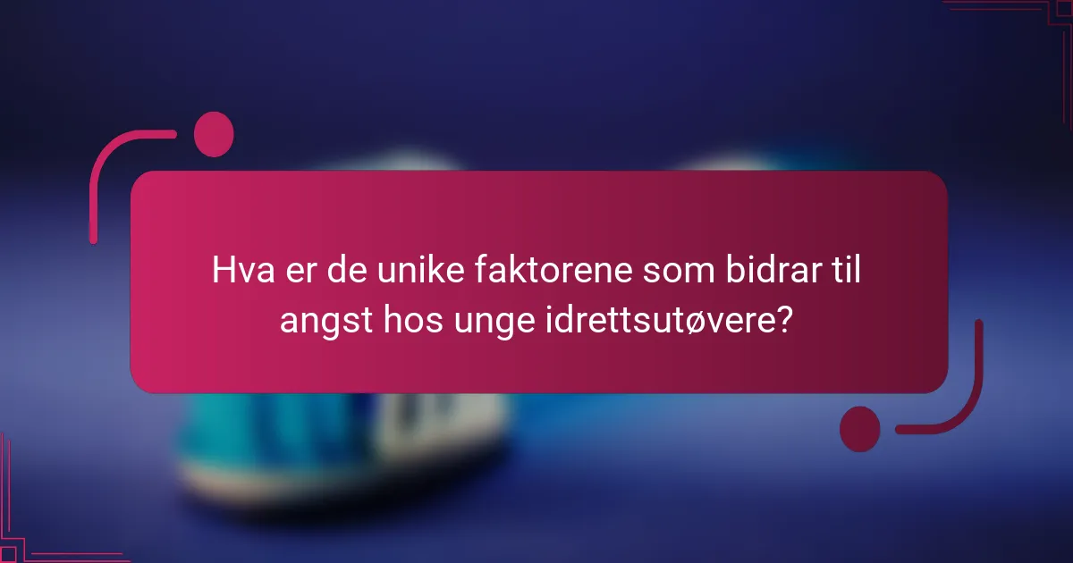 Hva er de unike faktorene som bidrar til angst hos unge idrettsutøvere?