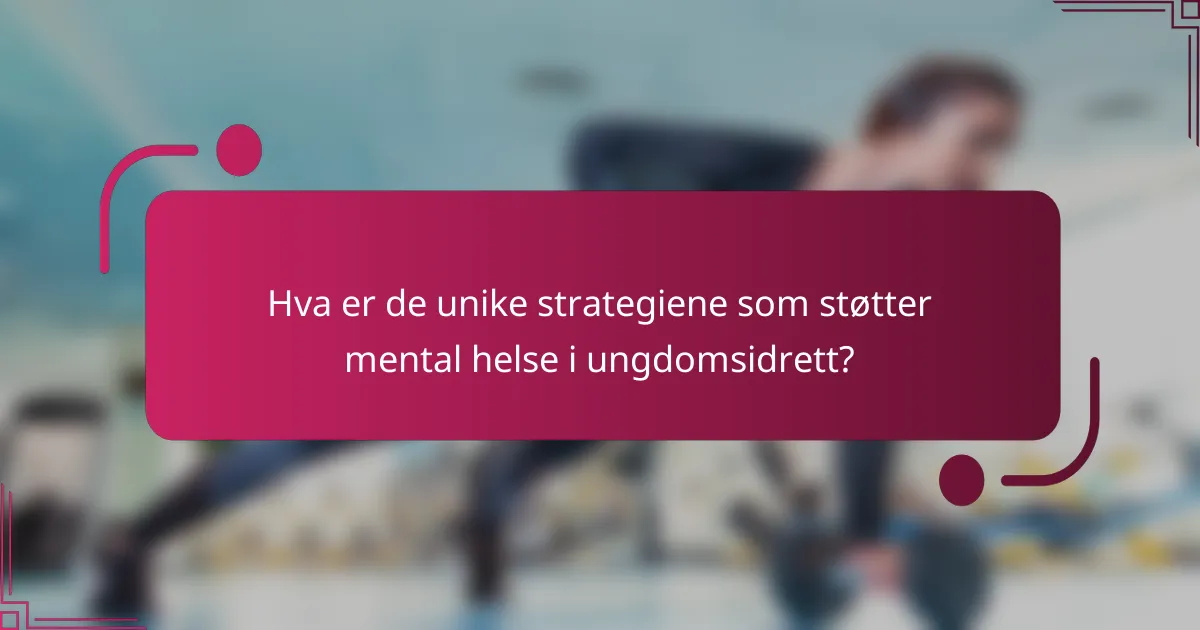 Hva er de unike strategiene som støtter mental helse i ungdomsidrett?