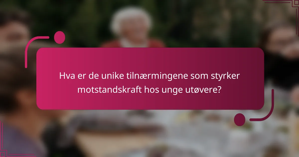 Hva er de unike tilnærmingene som styrker motstandskraft hos unge utøvere?