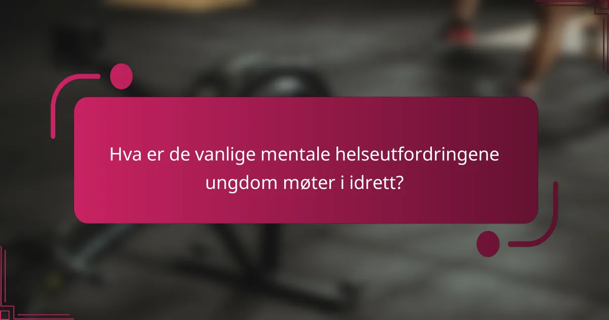 Hva er de vanlige mentale helseutfordringene ungdom møter i idrett?