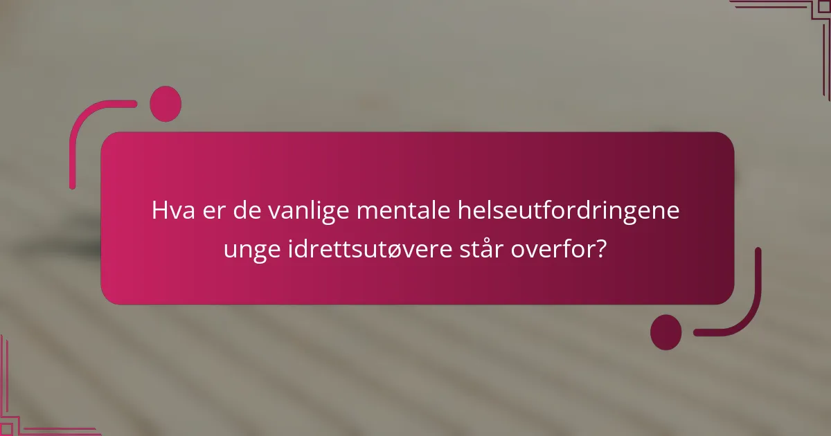 Hva er de vanlige mentale helseutfordringene unge idrettsutøvere står overfor?
