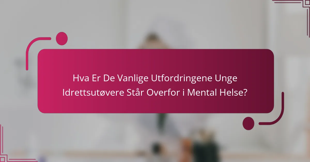 Hva Er De Vanlige Utfordringene Unge Idrettsutøvere Står Overfor i Mental Helse?