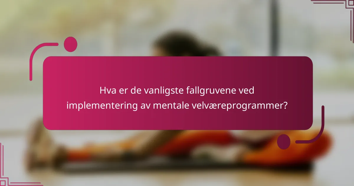 Hva er de vanligste fallgruvene ved implementering av mentale velværeprogrammer?
