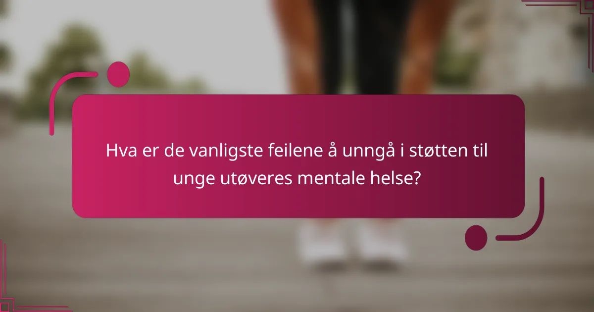 Hva er de vanligste feilene å unngå i støtten til unge utøveres mentale helse?