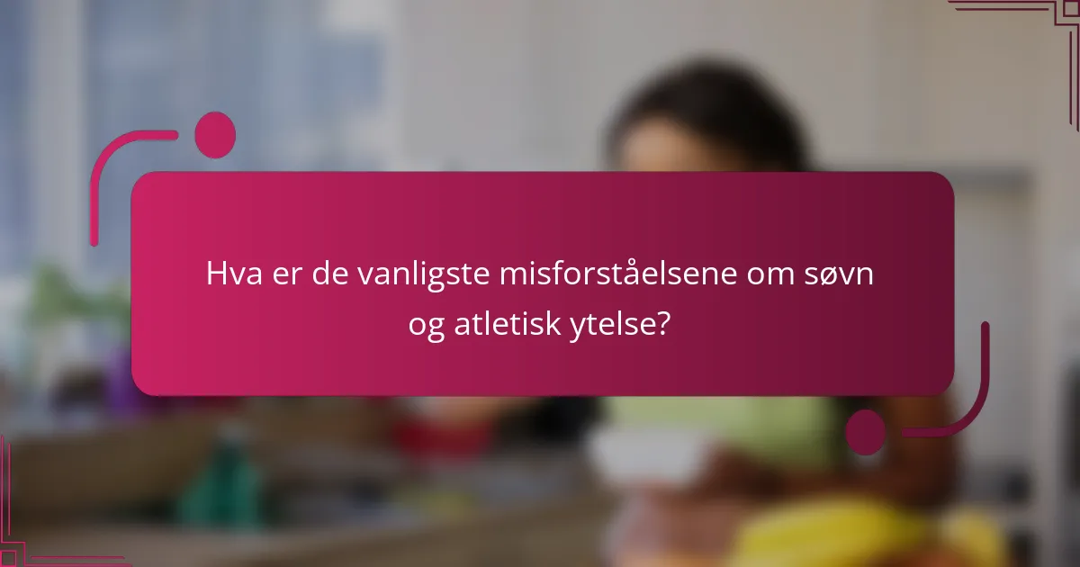 Hva er de vanligste misforståelsene om søvn og atletisk ytelse?