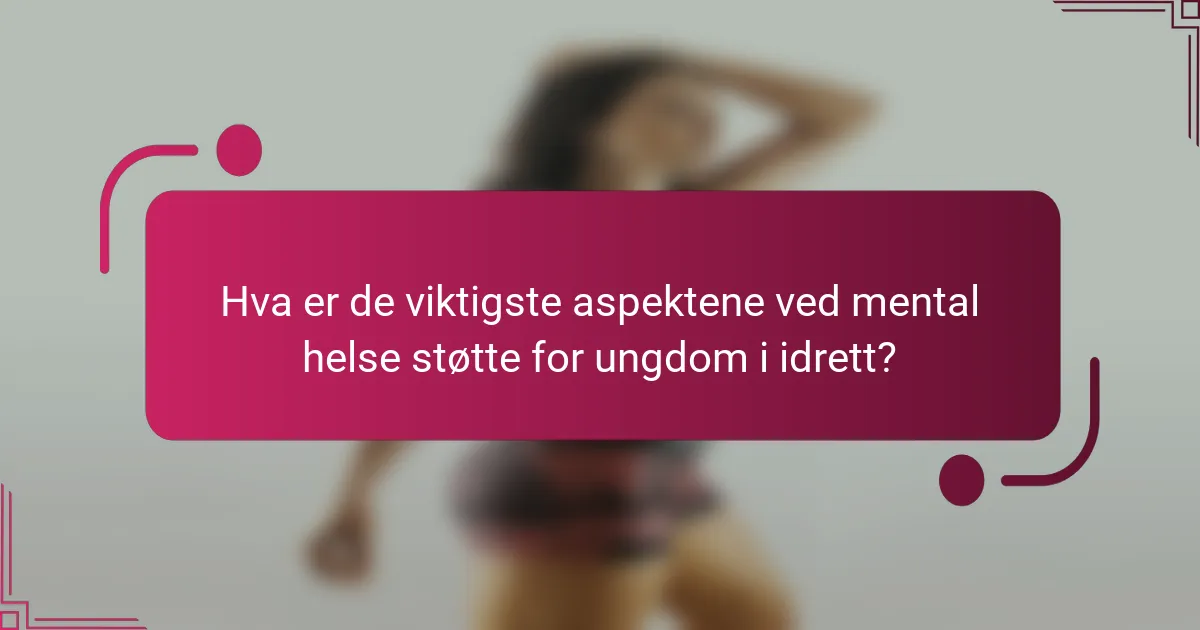 Hva er de viktigste aspektene ved mental helse støtte for ungdom i idrett?