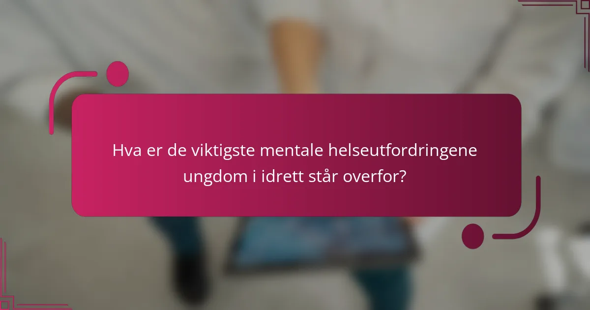 Hva er de viktigste mentale helseutfordringene ungdom i idrett står overfor?