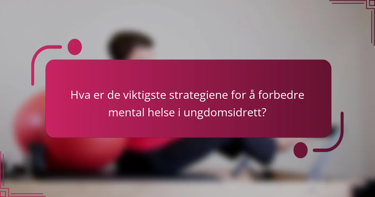 Hva er de viktigste strategiene for å forbedre mental helse i ungdomsidrett?