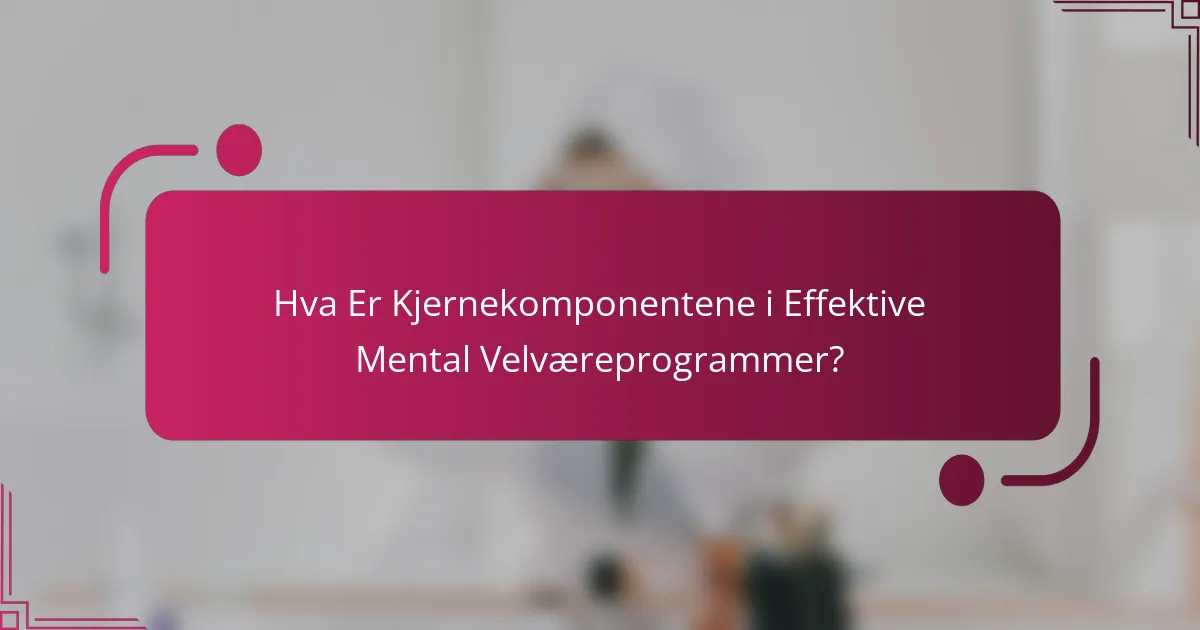 Hva Er Kjernekomponentene i Effektive Mental Velværeprogrammer?