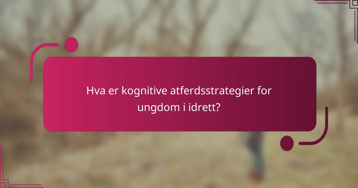 Hva er kognitive atferdsstrategier for ungdom i idrett?