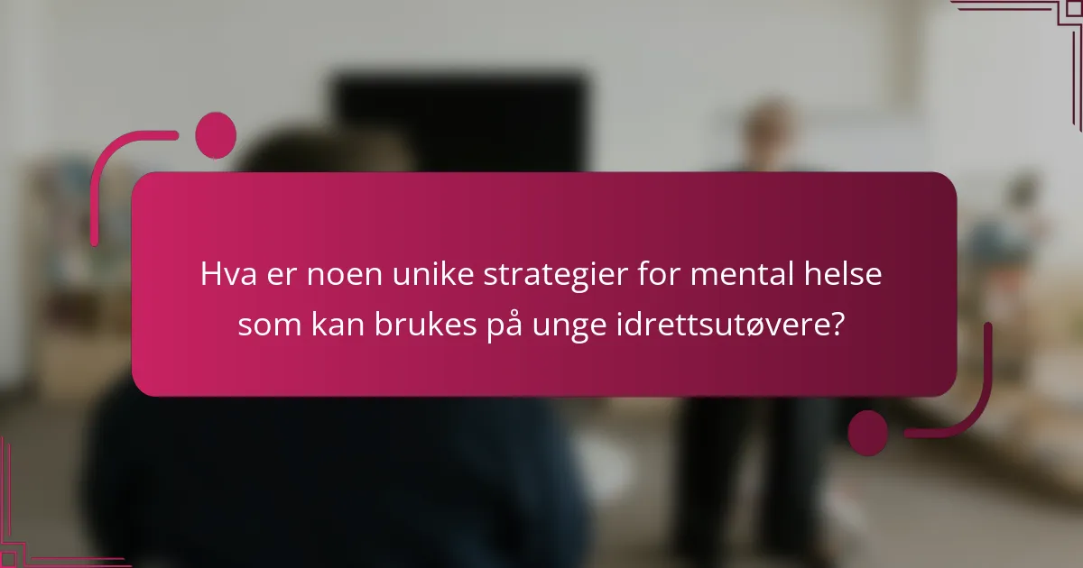 Hva er noen unike strategier for mental helse som kan brukes på unge idrettsutøvere?