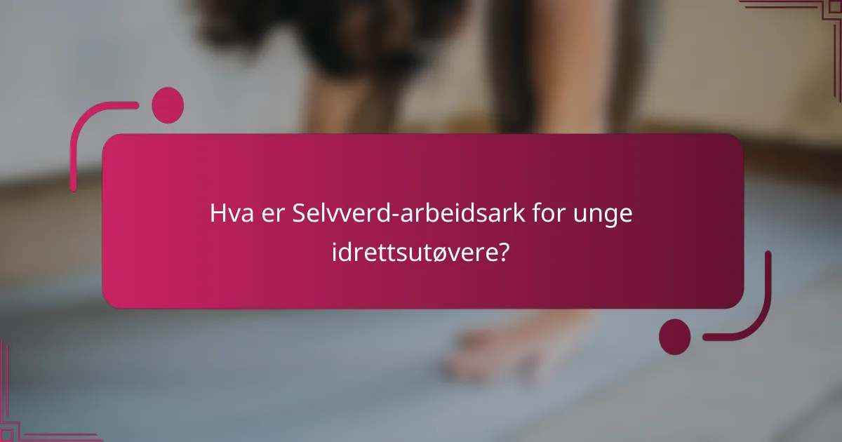 Hva er Selvverd-arbeidsark for unge idrettsutøvere?
