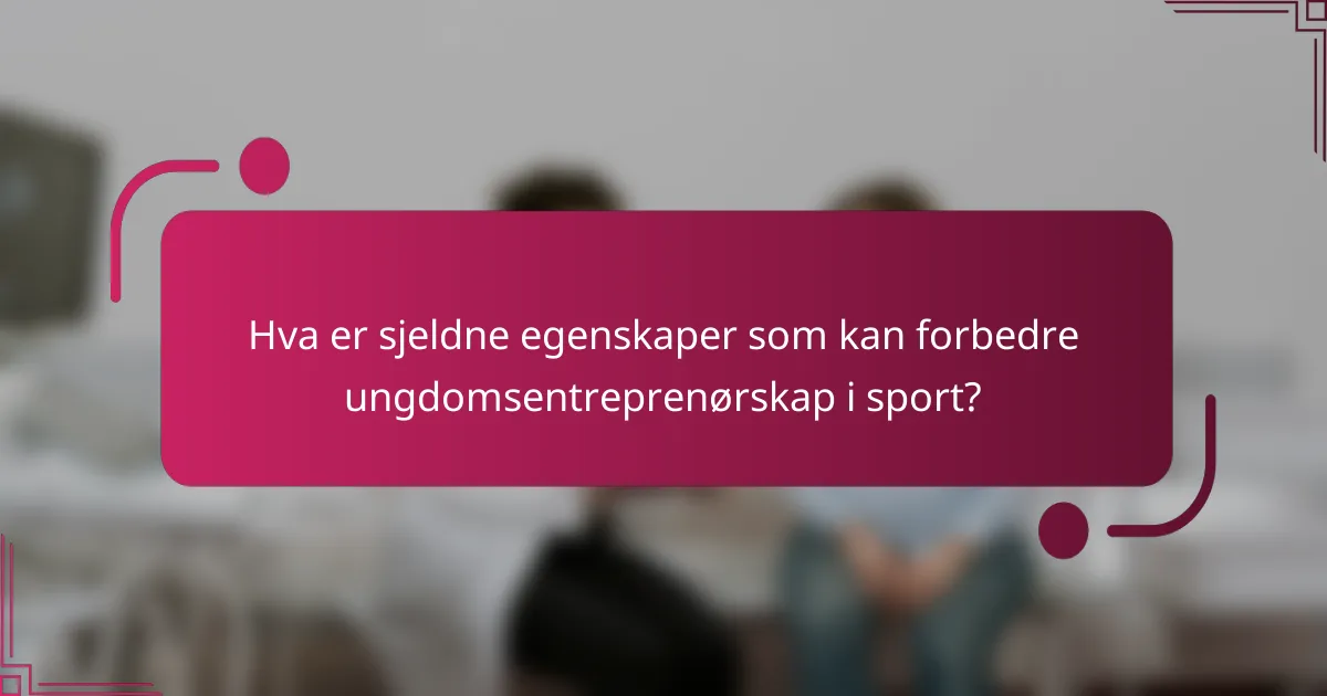 Hva er sjeldne egenskaper som kan forbedre ungdomsentreprenørskap i sport?