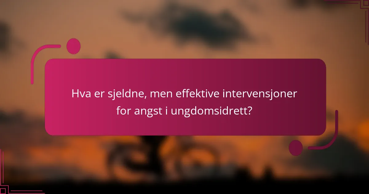 Hva er sjeldne, men effektive intervensjoner for angst i ungdomsidrett?